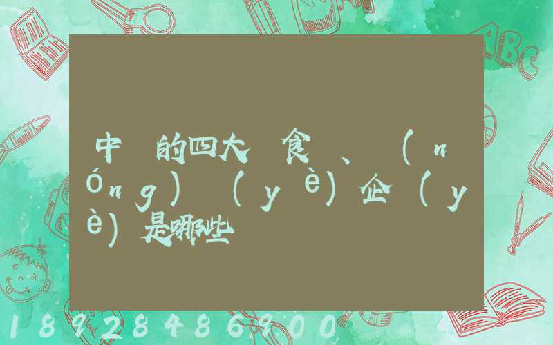 中國的四大糧食、農(nóng)業(yè)企業(yè)是哪些